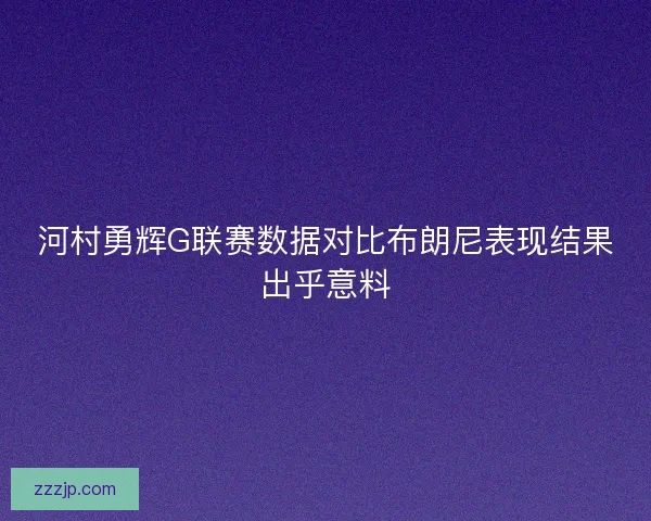 河村勇辉G联赛数据对比布朗尼表现结果出乎意料